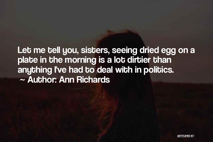 Ann Richards Quotes: Let Me Tell You, Sisters, Seeing Dried Egg On A Plate In The Morning Is A Lot Dirtier Than Anything