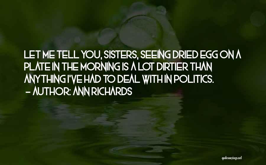 Ann Richards Quotes: Let Me Tell You, Sisters, Seeing Dried Egg On A Plate In The Morning Is A Lot Dirtier Than Anything