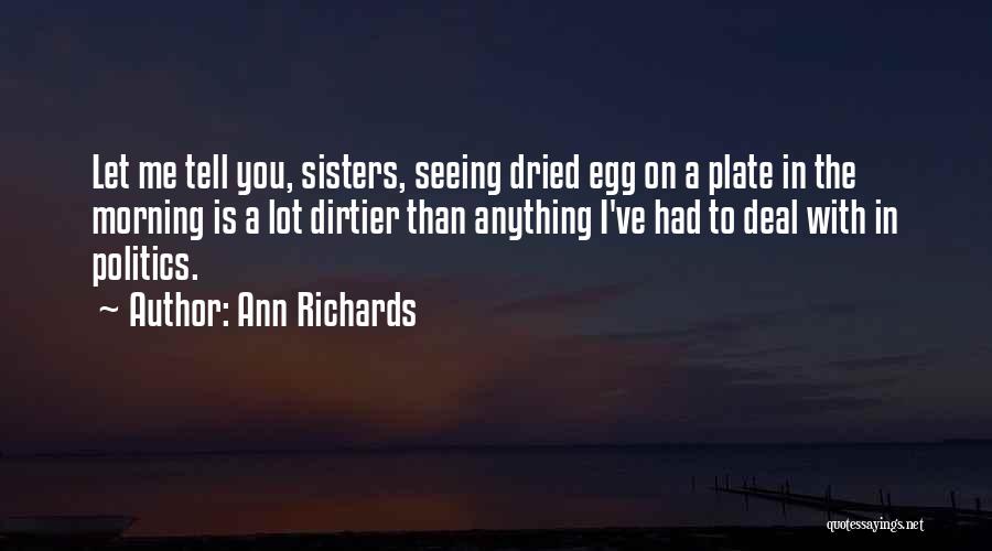 Ann Richards Quotes: Let Me Tell You, Sisters, Seeing Dried Egg On A Plate In The Morning Is A Lot Dirtier Than Anything