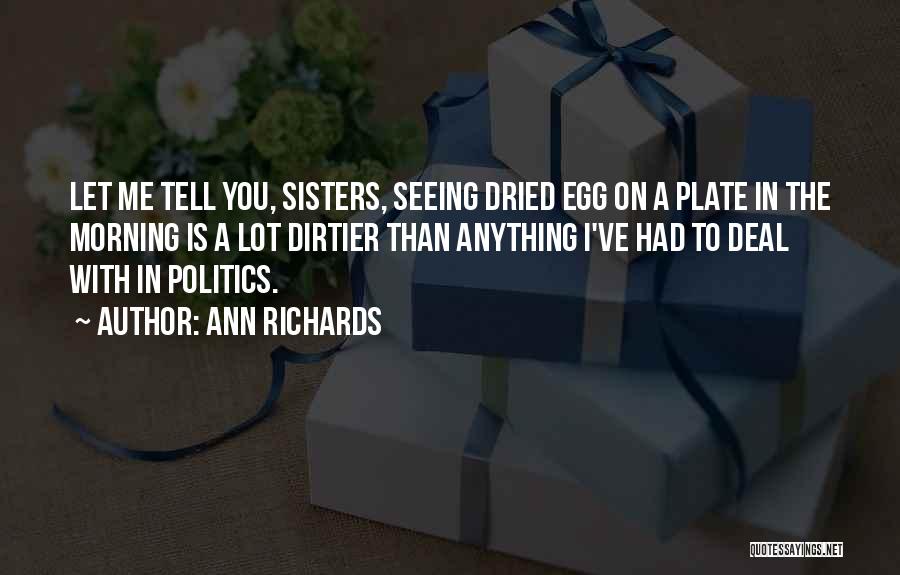 Ann Richards Quotes: Let Me Tell You, Sisters, Seeing Dried Egg On A Plate In The Morning Is A Lot Dirtier Than Anything