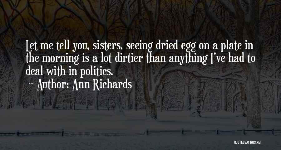 Ann Richards Quotes: Let Me Tell You, Sisters, Seeing Dried Egg On A Plate In The Morning Is A Lot Dirtier Than Anything