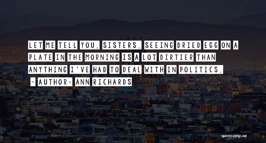 Ann Richards Quotes: Let Me Tell You, Sisters, Seeing Dried Egg On A Plate In The Morning Is A Lot Dirtier Than Anything