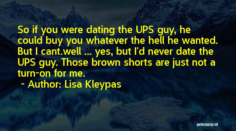 Lisa Kleypas Quotes: So If You Were Dating The Ups Guy, He Could Buy You Whatever The Hell He Wanted. But I Cant.well