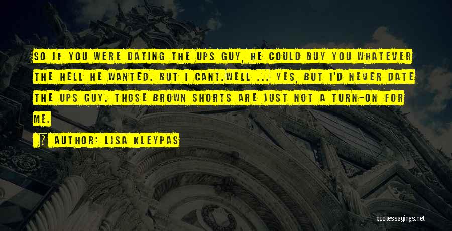 Lisa Kleypas Quotes: So If You Were Dating The Ups Guy, He Could Buy You Whatever The Hell He Wanted. But I Cant.well