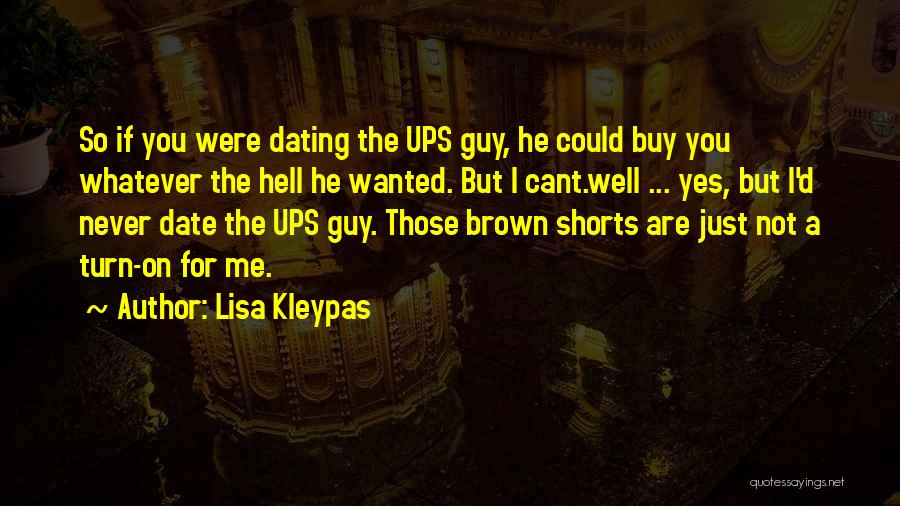 Lisa Kleypas Quotes: So If You Were Dating The Ups Guy, He Could Buy You Whatever The Hell He Wanted. But I Cant.well