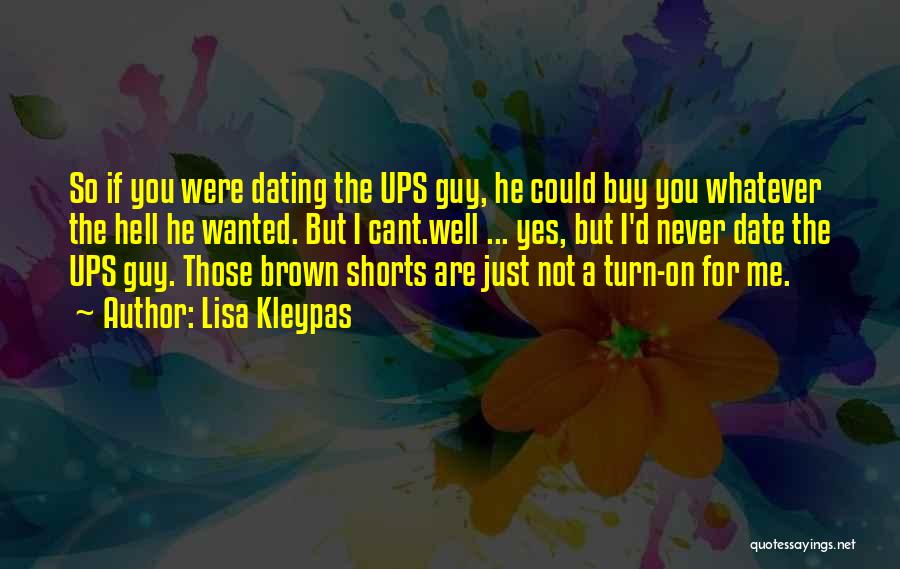 Lisa Kleypas Quotes: So If You Were Dating The Ups Guy, He Could Buy You Whatever The Hell He Wanted. But I Cant.well