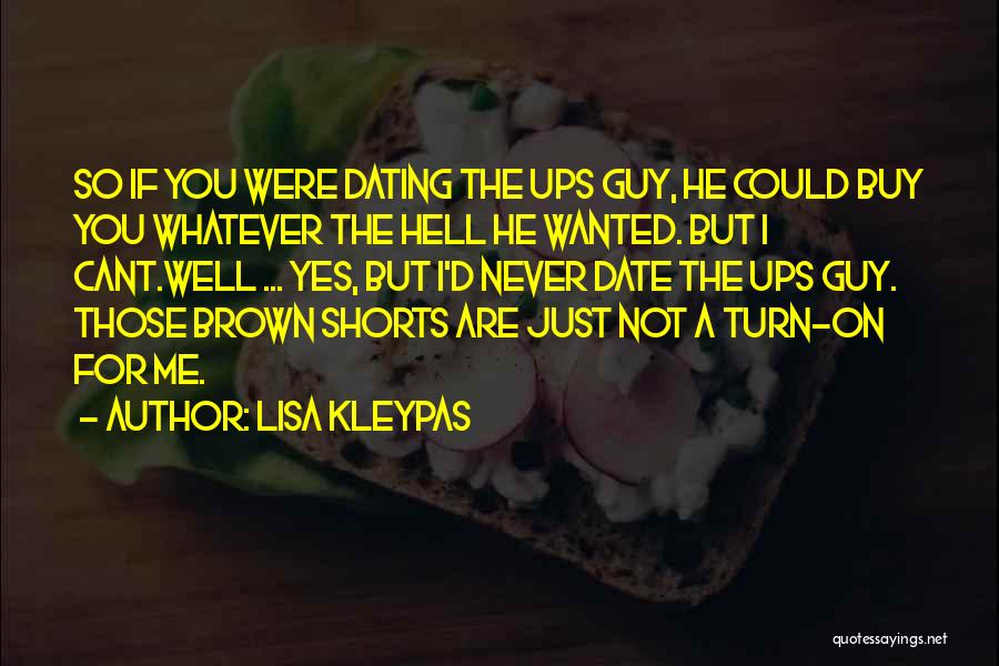 Lisa Kleypas Quotes: So If You Were Dating The Ups Guy, He Could Buy You Whatever The Hell He Wanted. But I Cant.well