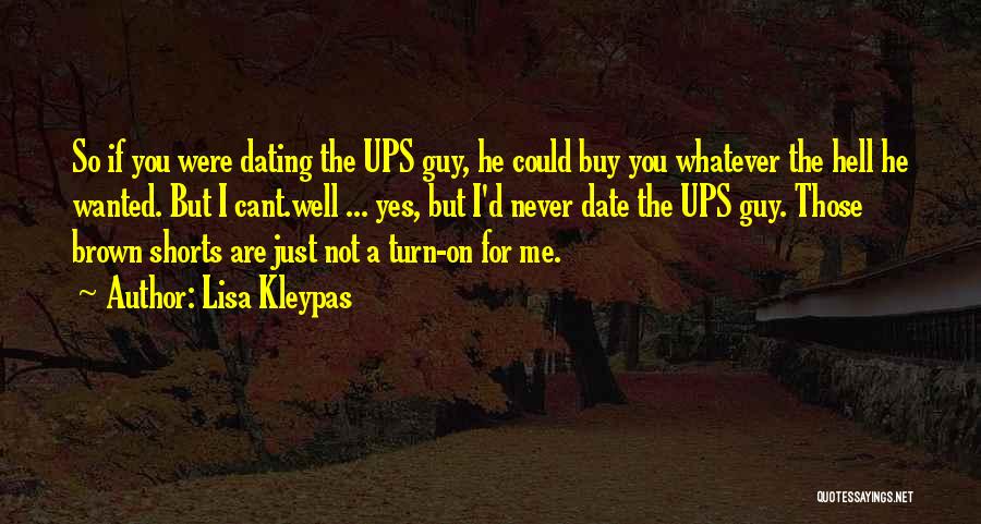 Lisa Kleypas Quotes: So If You Were Dating The Ups Guy, He Could Buy You Whatever The Hell He Wanted. But I Cant.well