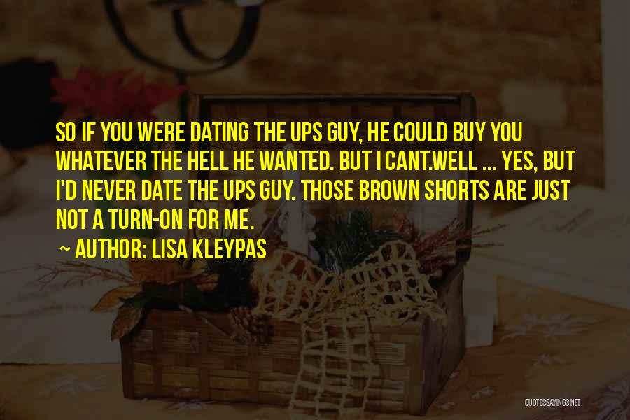 Lisa Kleypas Quotes: So If You Were Dating The Ups Guy, He Could Buy You Whatever The Hell He Wanted. But I Cant.well