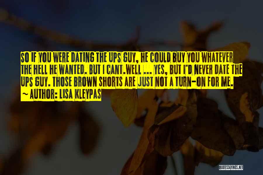 Lisa Kleypas Quotes: So If You Were Dating The Ups Guy, He Could Buy You Whatever The Hell He Wanted. But I Cant.well