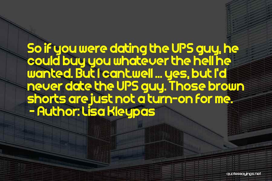 Lisa Kleypas Quotes: So If You Were Dating The Ups Guy, He Could Buy You Whatever The Hell He Wanted. But I Cant.well