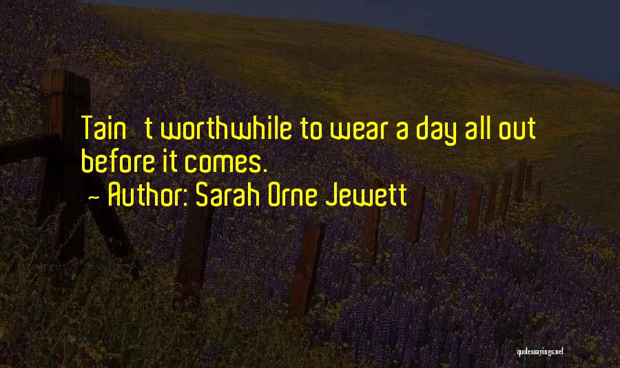 Sarah Orne Jewett Quotes: Tain't Worthwhile To Wear A Day All Out Before It Comes.