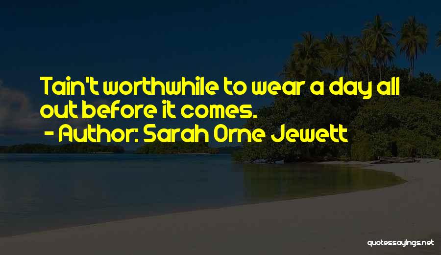 Sarah Orne Jewett Quotes: Tain't Worthwhile To Wear A Day All Out Before It Comes.