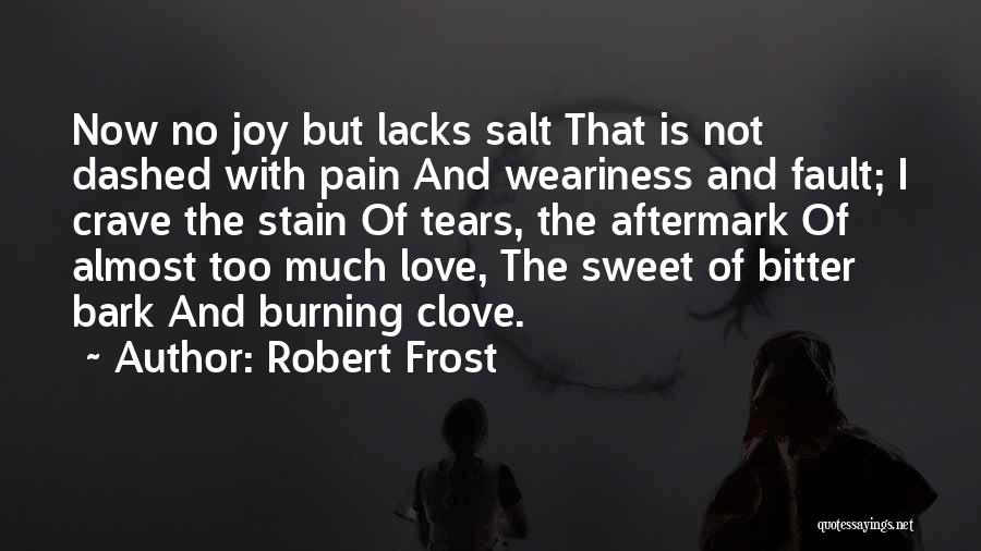 Robert Frost Quotes: Now No Joy But Lacks Salt That Is Not Dashed With Pain And Weariness And Fault; I Crave The Stain