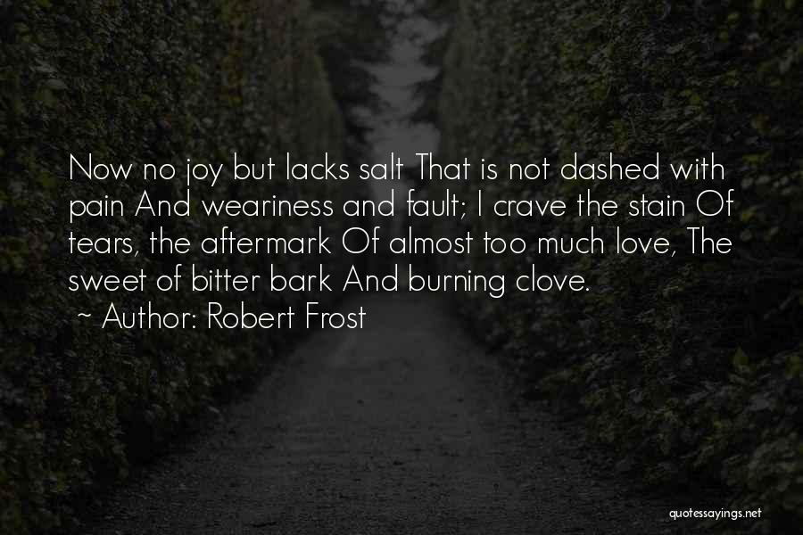 Robert Frost Quotes: Now No Joy But Lacks Salt That Is Not Dashed With Pain And Weariness And Fault; I Crave The Stain