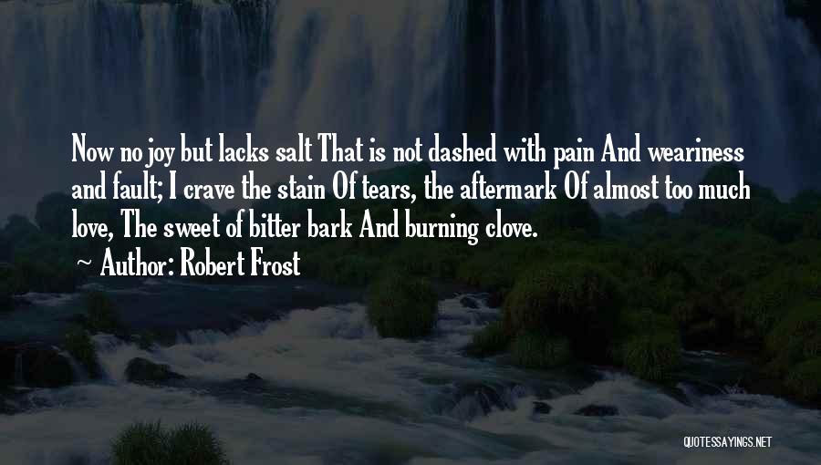 Robert Frost Quotes: Now No Joy But Lacks Salt That Is Not Dashed With Pain And Weariness And Fault; I Crave The Stain