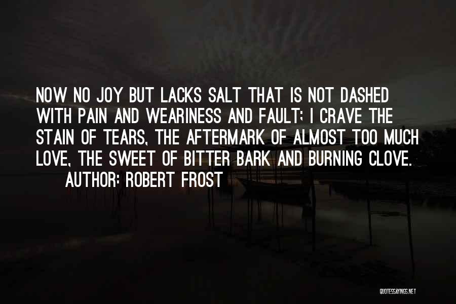 Robert Frost Quotes: Now No Joy But Lacks Salt That Is Not Dashed With Pain And Weariness And Fault; I Crave The Stain