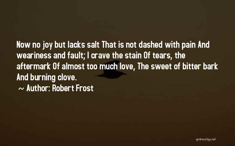 Robert Frost Quotes: Now No Joy But Lacks Salt That Is Not Dashed With Pain And Weariness And Fault; I Crave The Stain