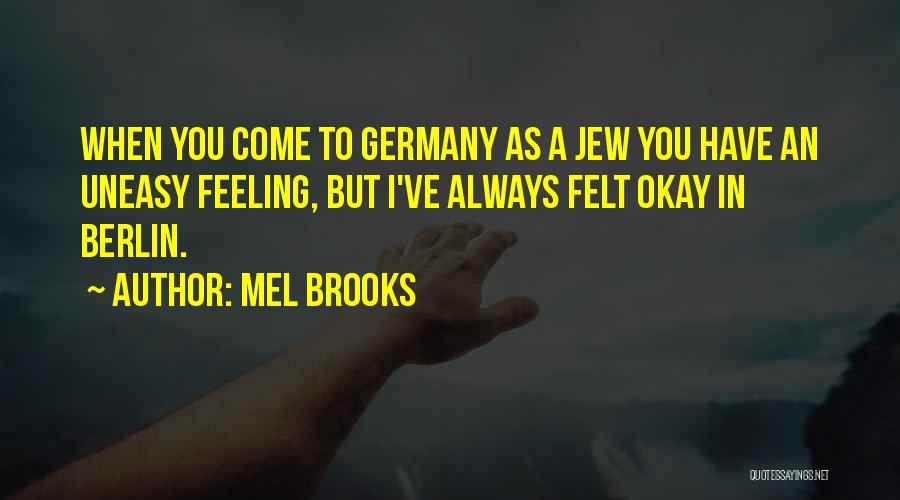 Mel Brooks Quotes: When You Come To Germany As A Jew You Have An Uneasy Feeling, But I've Always Felt Okay In Berlin.