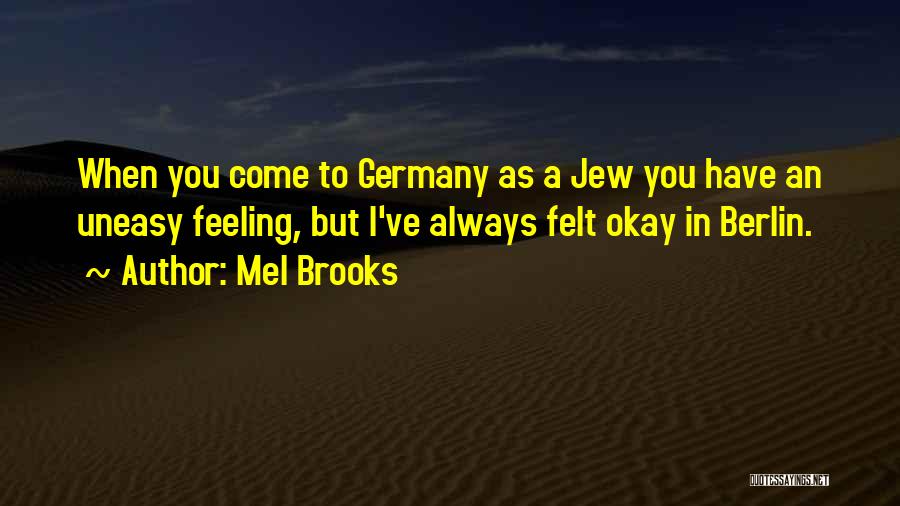 Mel Brooks Quotes: When You Come To Germany As A Jew You Have An Uneasy Feeling, But I've Always Felt Okay In Berlin.