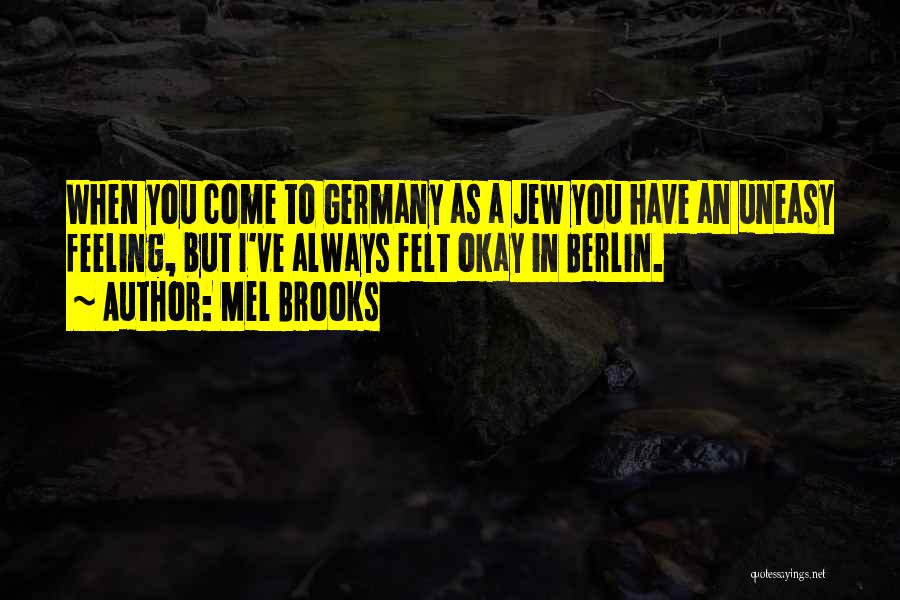 Mel Brooks Quotes: When You Come To Germany As A Jew You Have An Uneasy Feeling, But I've Always Felt Okay In Berlin.