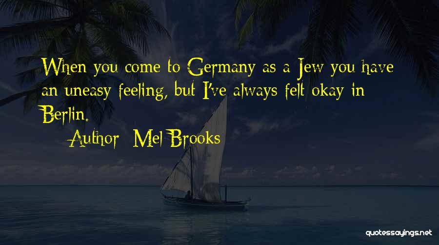 Mel Brooks Quotes: When You Come To Germany As A Jew You Have An Uneasy Feeling, But I've Always Felt Okay In Berlin.