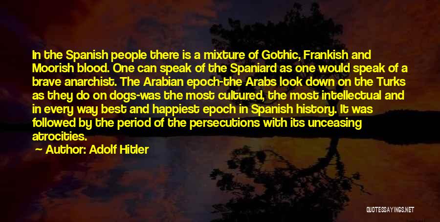 Adolf Hitler Quotes: In The Spanish People There Is A Mixture Of Gothic, Frankish And Moorish Blood. One Can Speak Of The Spaniard