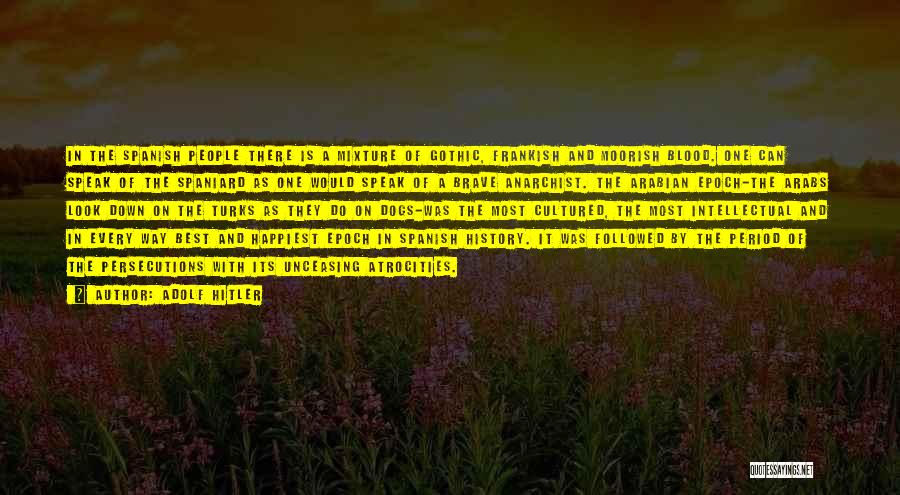 Adolf Hitler Quotes: In The Spanish People There Is A Mixture Of Gothic, Frankish And Moorish Blood. One Can Speak Of The Spaniard
