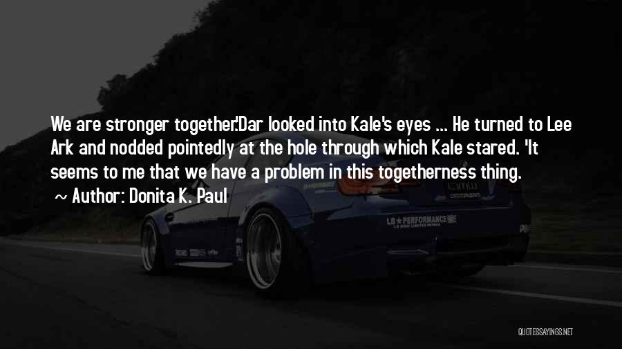 Donita K. Paul Quotes: We Are Stronger Together.'dar Looked Into Kale's Eyes ... He Turned To Lee Ark And Nodded Pointedly At The Hole
