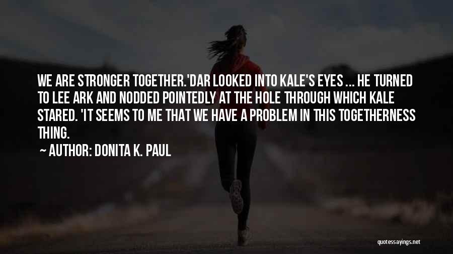 Donita K. Paul Quotes: We Are Stronger Together.'dar Looked Into Kale's Eyes ... He Turned To Lee Ark And Nodded Pointedly At The Hole