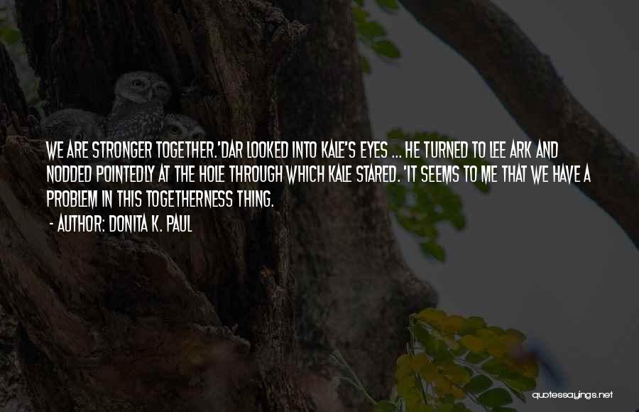 Donita K. Paul Quotes: We Are Stronger Together.'dar Looked Into Kale's Eyes ... He Turned To Lee Ark And Nodded Pointedly At The Hole