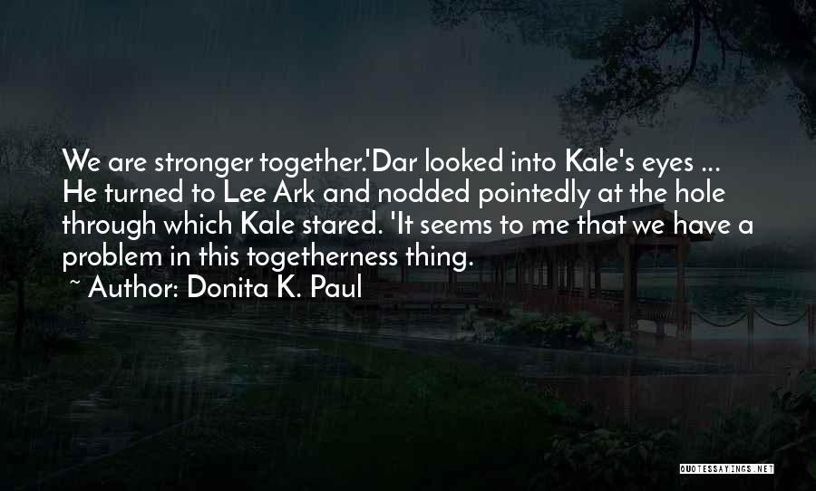 Donita K. Paul Quotes: We Are Stronger Together.'dar Looked Into Kale's Eyes ... He Turned To Lee Ark And Nodded Pointedly At The Hole