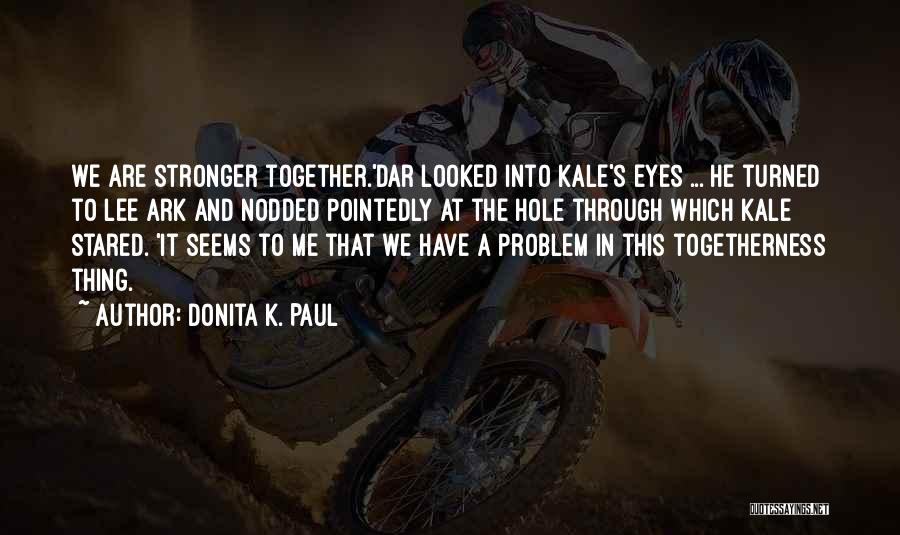 Donita K. Paul Quotes: We Are Stronger Together.'dar Looked Into Kale's Eyes ... He Turned To Lee Ark And Nodded Pointedly At The Hole