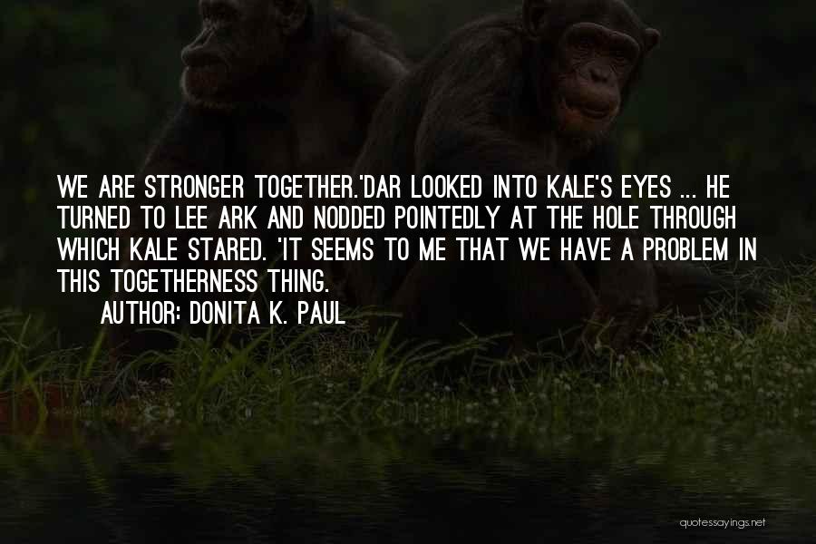 Donita K. Paul Quotes: We Are Stronger Together.'dar Looked Into Kale's Eyes ... He Turned To Lee Ark And Nodded Pointedly At The Hole