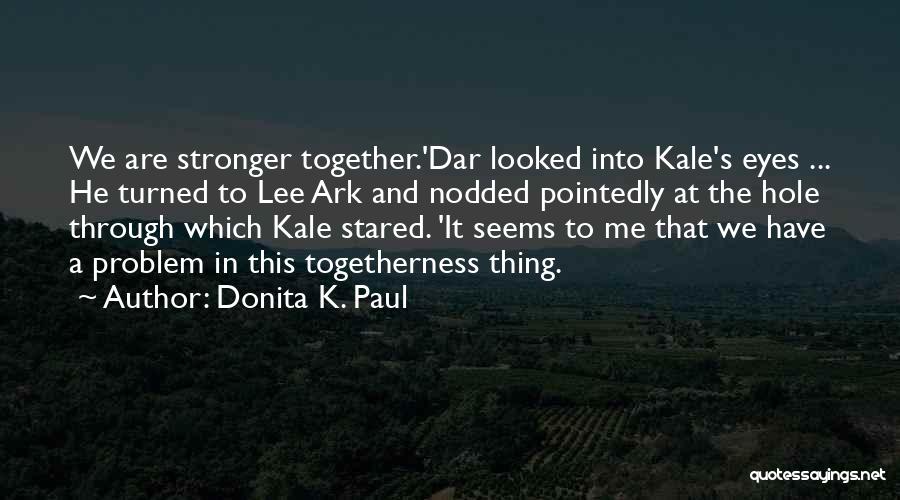 Donita K. Paul Quotes: We Are Stronger Together.'dar Looked Into Kale's Eyes ... He Turned To Lee Ark And Nodded Pointedly At The Hole