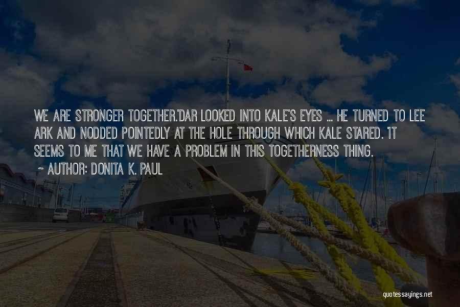 Donita K. Paul Quotes: We Are Stronger Together.'dar Looked Into Kale's Eyes ... He Turned To Lee Ark And Nodded Pointedly At The Hole