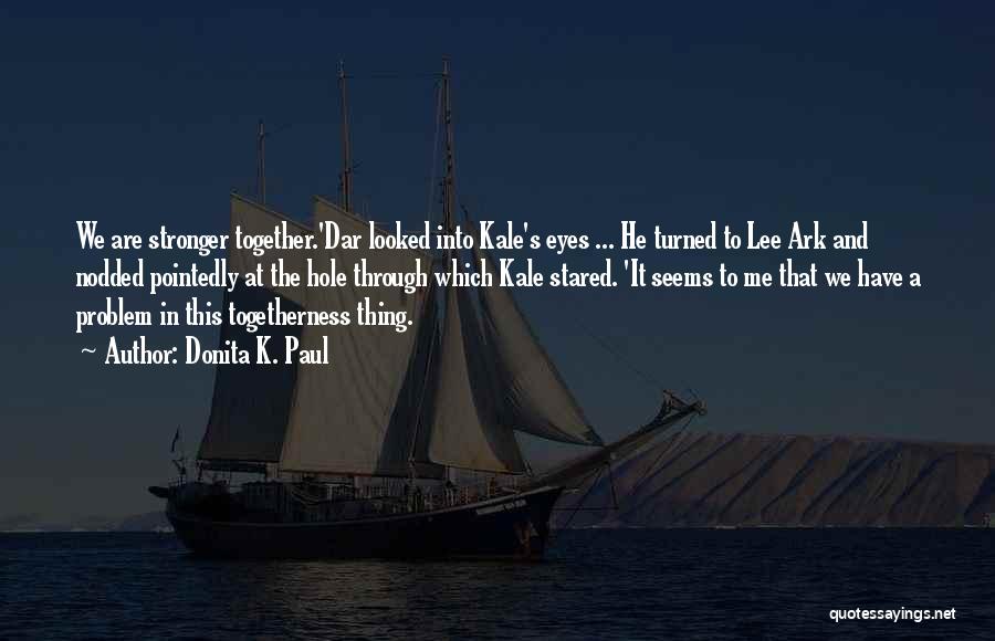 Donita K. Paul Quotes: We Are Stronger Together.'dar Looked Into Kale's Eyes ... He Turned To Lee Ark And Nodded Pointedly At The Hole