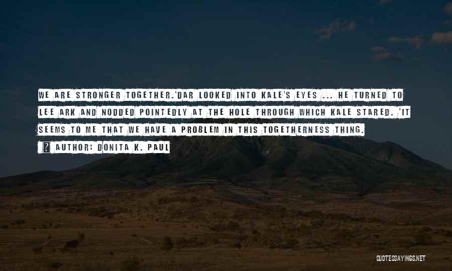 Donita K. Paul Quotes: We Are Stronger Together.'dar Looked Into Kale's Eyes ... He Turned To Lee Ark And Nodded Pointedly At The Hole