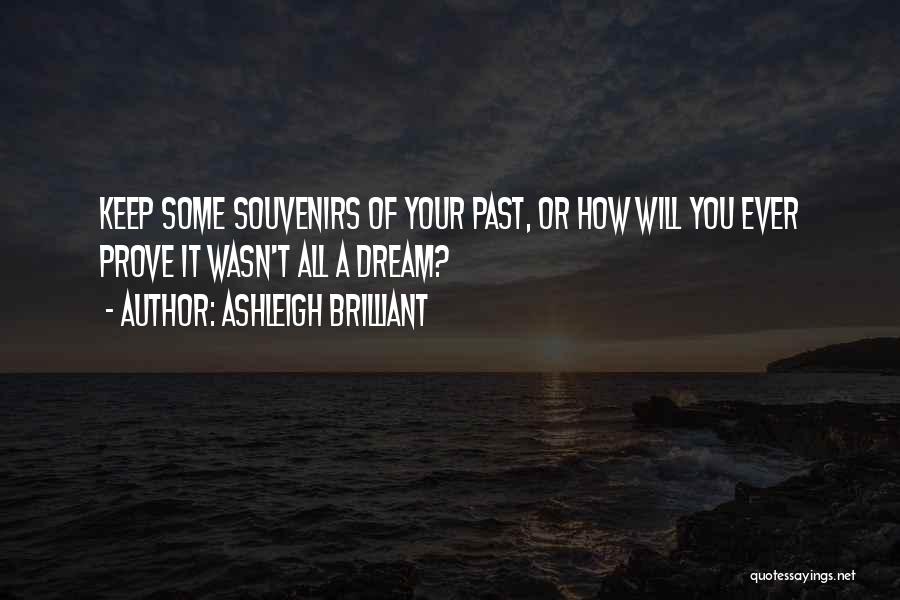 Ashleigh Brilliant Quotes: Keep Some Souvenirs Of Your Past, Or How Will You Ever Prove It Wasn't All A Dream?