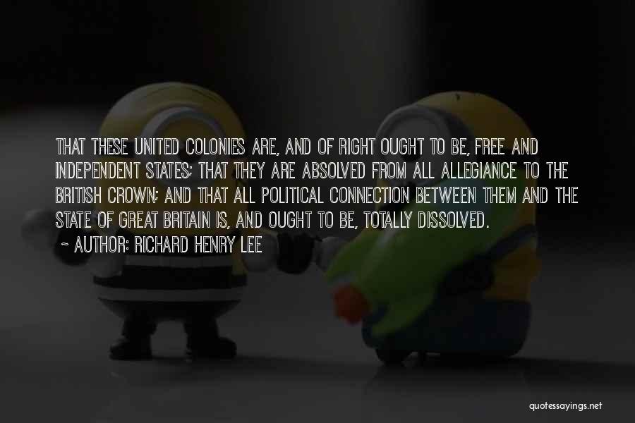 Richard Henry Lee Quotes: That These United Colonies Are, And Of Right Ought To Be, Free And Independent States; That They Are Absolved From