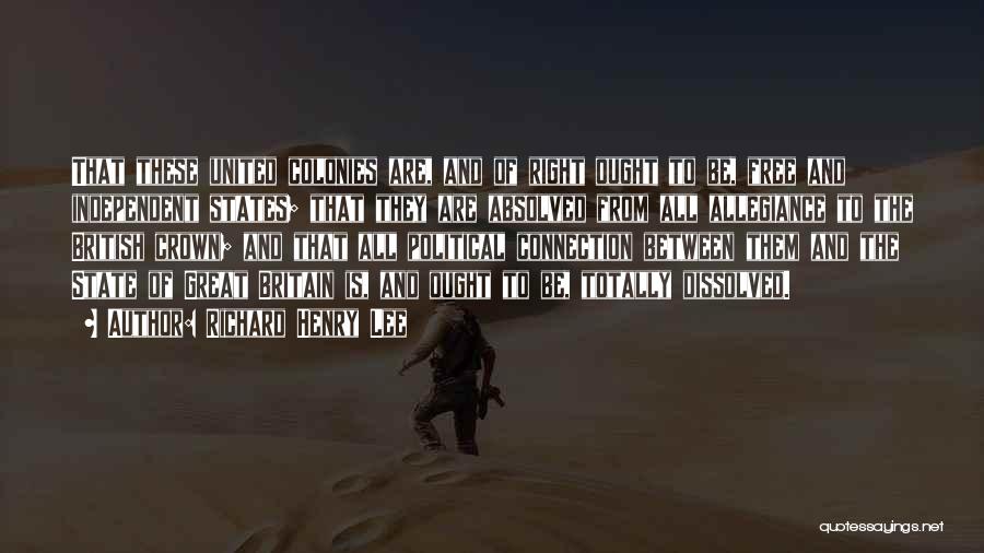 Richard Henry Lee Quotes: That These United Colonies Are, And Of Right Ought To Be, Free And Independent States; That They Are Absolved From