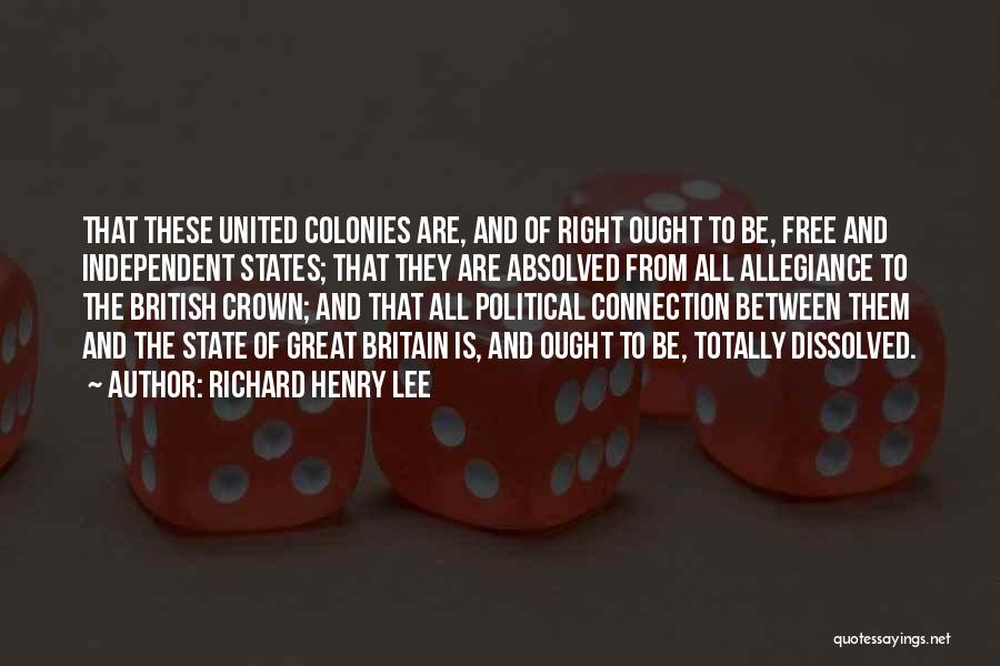 Richard Henry Lee Quotes: That These United Colonies Are, And Of Right Ought To Be, Free And Independent States; That They Are Absolved From