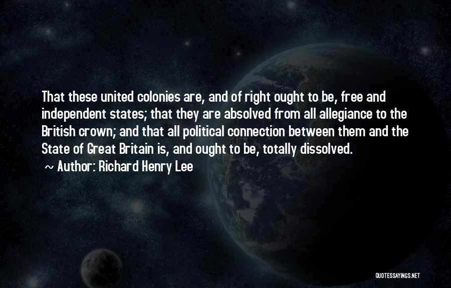 Richard Henry Lee Quotes: That These United Colonies Are, And Of Right Ought To Be, Free And Independent States; That They Are Absolved From