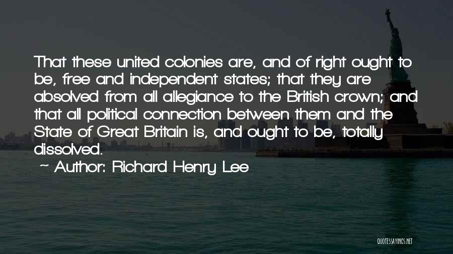 Richard Henry Lee Quotes: That These United Colonies Are, And Of Right Ought To Be, Free And Independent States; That They Are Absolved From