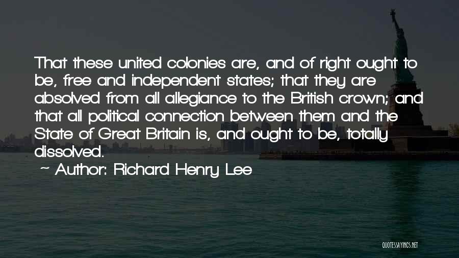 Richard Henry Lee Quotes: That These United Colonies Are, And Of Right Ought To Be, Free And Independent States; That They Are Absolved From