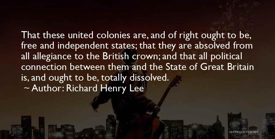 Richard Henry Lee Quotes: That These United Colonies Are, And Of Right Ought To Be, Free And Independent States; That They Are Absolved From