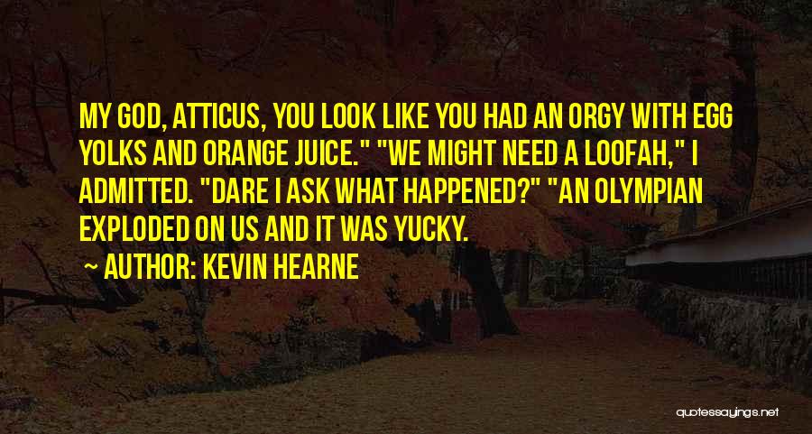 Kevin Hearne Quotes: My God, Atticus, You Look Like You Had An Orgy With Egg Yolks And Orange Juice. We Might Need A