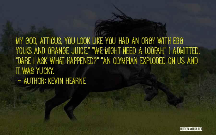 Kevin Hearne Quotes: My God, Atticus, You Look Like You Had An Orgy With Egg Yolks And Orange Juice. We Might Need A