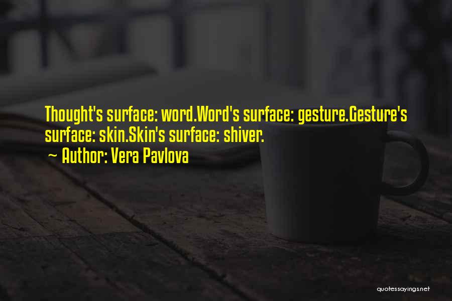 Vera Pavlova Quotes: Thought's Surface: Word.word's Surface: Gesture.gesture's Surface: Skin.skin's Surface: Shiver.