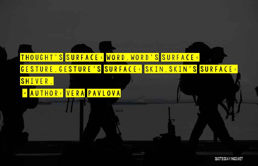 Vera Pavlova Quotes: Thought's Surface: Word.word's Surface: Gesture.gesture's Surface: Skin.skin's Surface: Shiver.